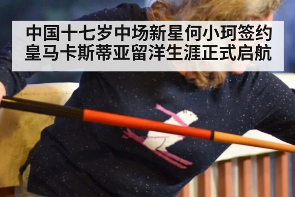中国十七岁中场新星何小珂签约皇马卡斯蒂亚留洋生涯正式启航
