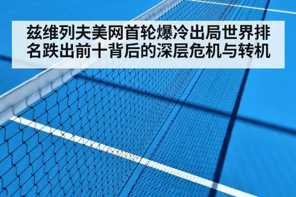 兹维列夫美网首轮爆冷出局世界排名跌出前十背后的深层危机与转机