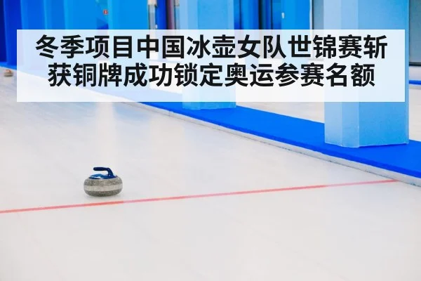 冬季项目中国冰壶女队世锦赛斩获铜牌成功锁定奥运参赛名额