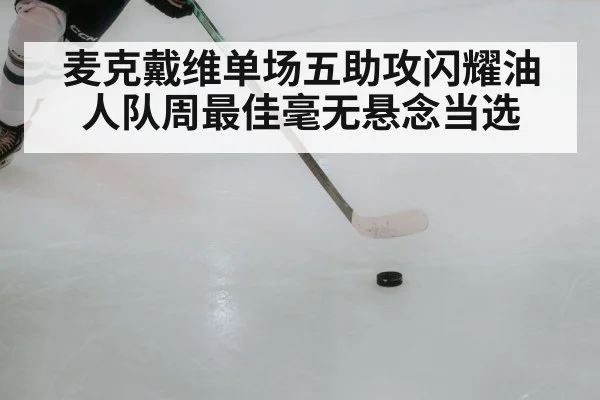 麦克戴维单场五助攻闪耀油人队周最佳毫无悬念当选