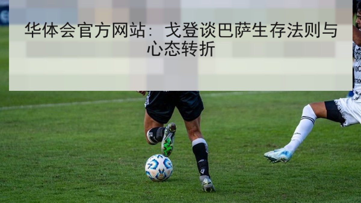 华体会官方网站: 戈登谈巴萨生存法则与心态转折